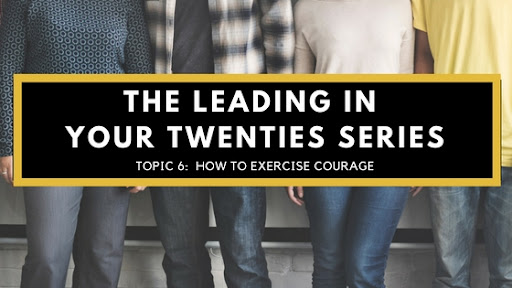 How to Exercise Courage – Leading in Your Twenties Series